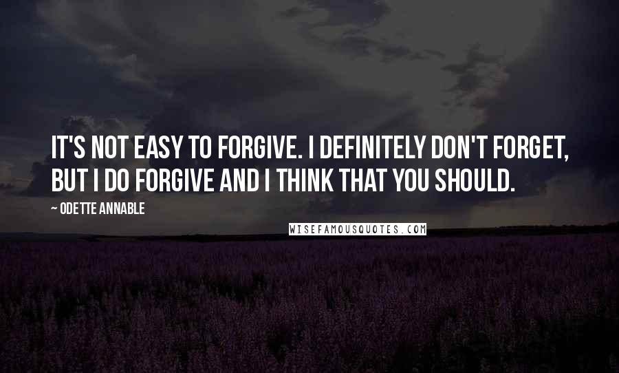 Odette Annable Quotes: It's not easy to forgive. I definitely don't forget, but I do forgive and I think that you should.