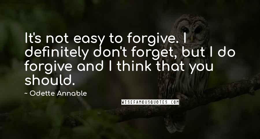 Odette Annable Quotes: It's not easy to forgive. I definitely don't forget, but I do forgive and I think that you should.