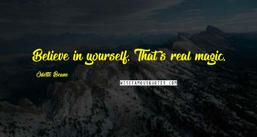 Odette Beane Quotes: Believe in yourself. That's real magic.