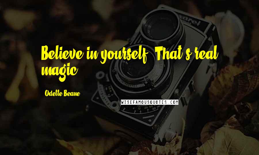 Odette Beane Quotes: Believe in yourself. That's real magic.