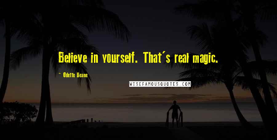 Odette Beane Quotes: Believe in yourself. That's real magic.