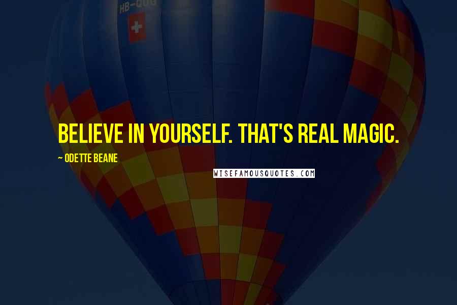 Odette Beane Quotes: Believe in yourself. That's real magic.