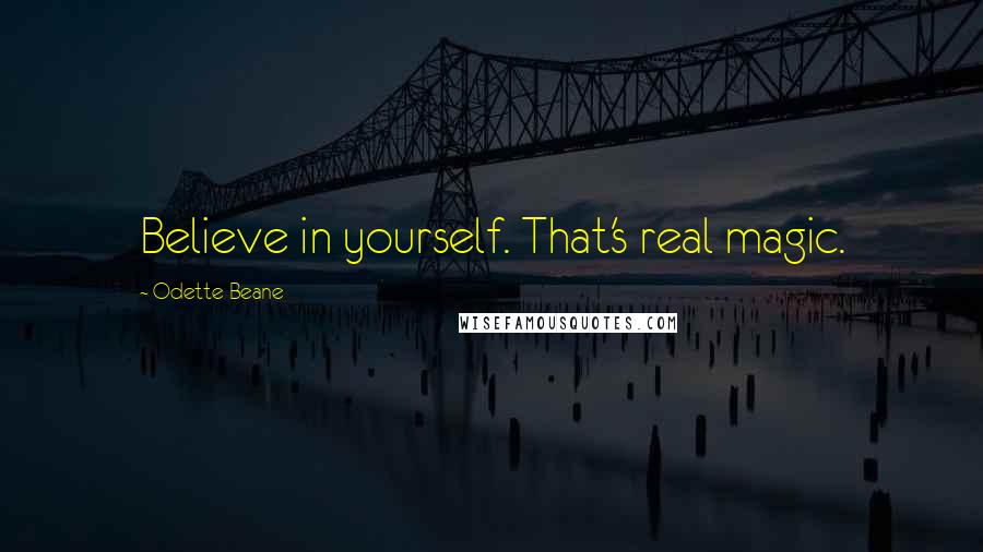 Odette Beane Quotes: Believe in yourself. That's real magic.