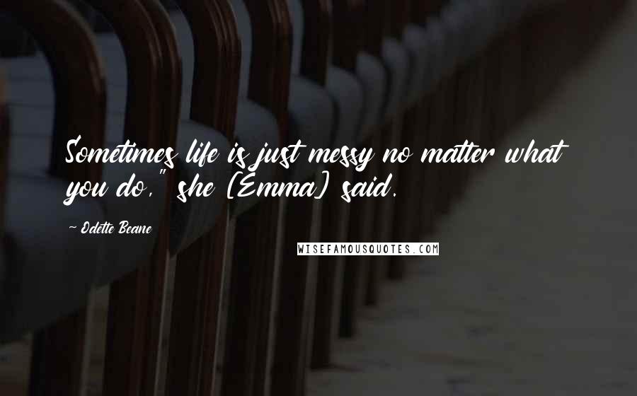 Odette Beane Quotes: Sometimes life is just messy no matter what you do," she [Emma] said.