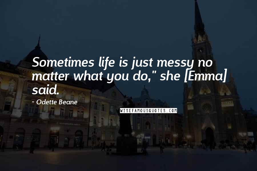 Odette Beane Quotes: Sometimes life is just messy no matter what you do," she [Emma] said.