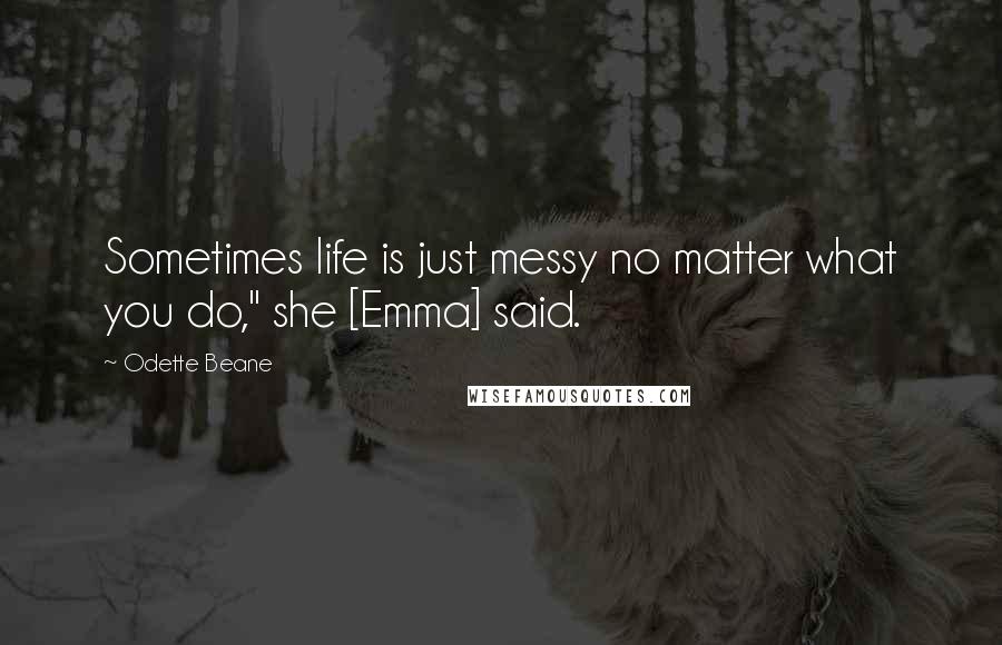 Odette Beane Quotes: Sometimes life is just messy no matter what you do," she [Emma] said.