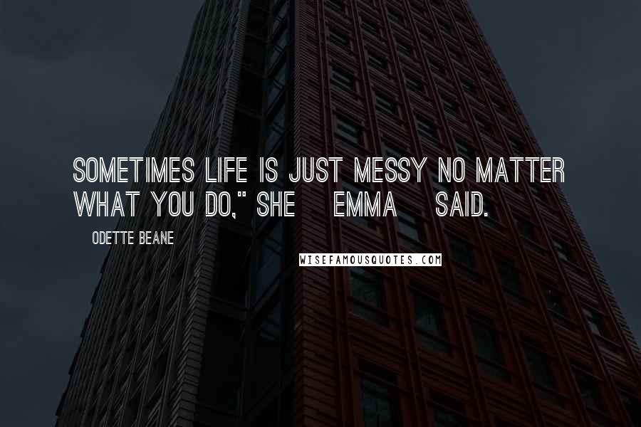 Odette Beane Quotes: Sometimes life is just messy no matter what you do," she [Emma] said.