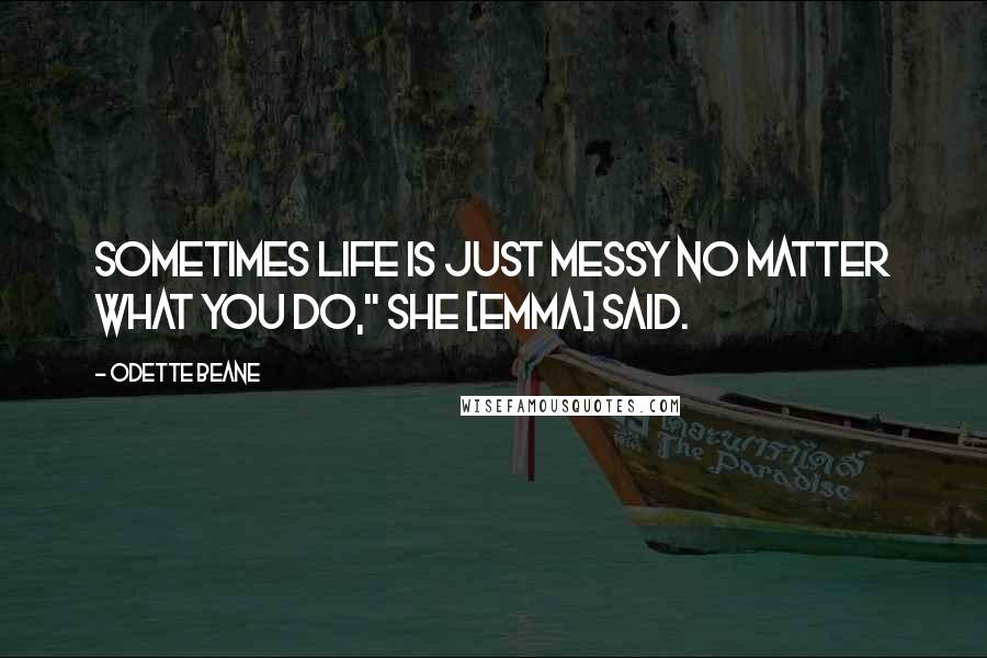 Odette Beane Quotes: Sometimes life is just messy no matter what you do," she [Emma] said.