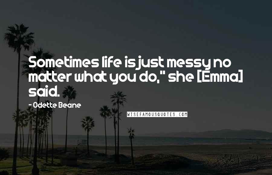 Odette Beane Quotes: Sometimes life is just messy no matter what you do," she [Emma] said.