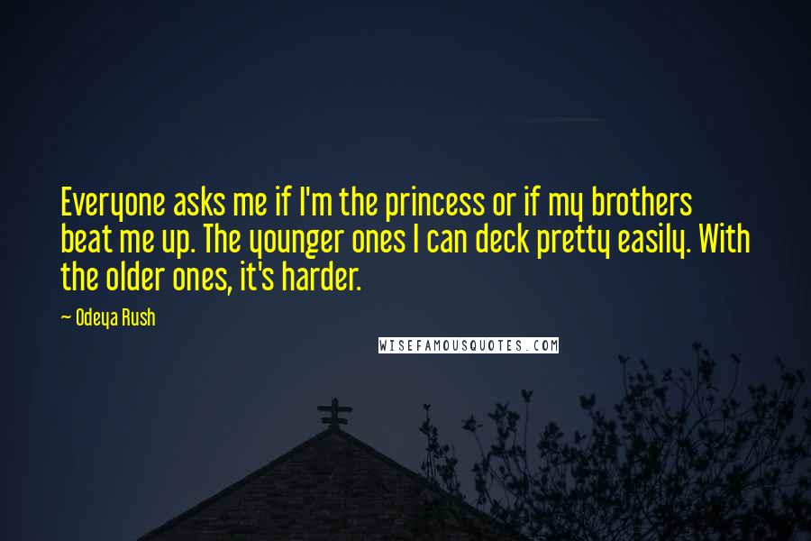Odeya Rush Quotes: Everyone asks me if I'm the princess or if my brothers beat me up. The younger ones I can deck pretty easily. With the older ones, it's harder.
