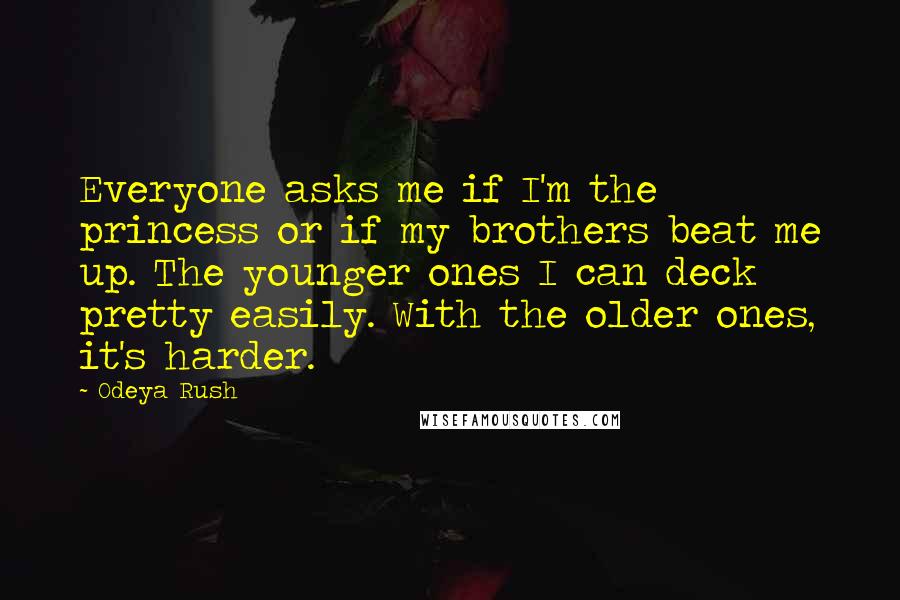 Odeya Rush Quotes: Everyone asks me if I'm the princess or if my brothers beat me up. The younger ones I can deck pretty easily. With the older ones, it's harder.