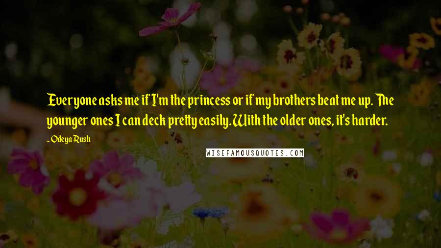 Odeya Rush Quotes: Everyone asks me if I'm the princess or if my brothers beat me up. The younger ones I can deck pretty easily. With the older ones, it's harder.