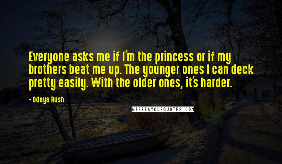 Odeya Rush Quotes: Everyone asks me if I'm the princess or if my brothers beat me up. The younger ones I can deck pretty easily. With the older ones, it's harder.