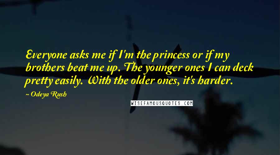 Odeya Rush Quotes: Everyone asks me if I'm the princess or if my brothers beat me up. The younger ones I can deck pretty easily. With the older ones, it's harder.