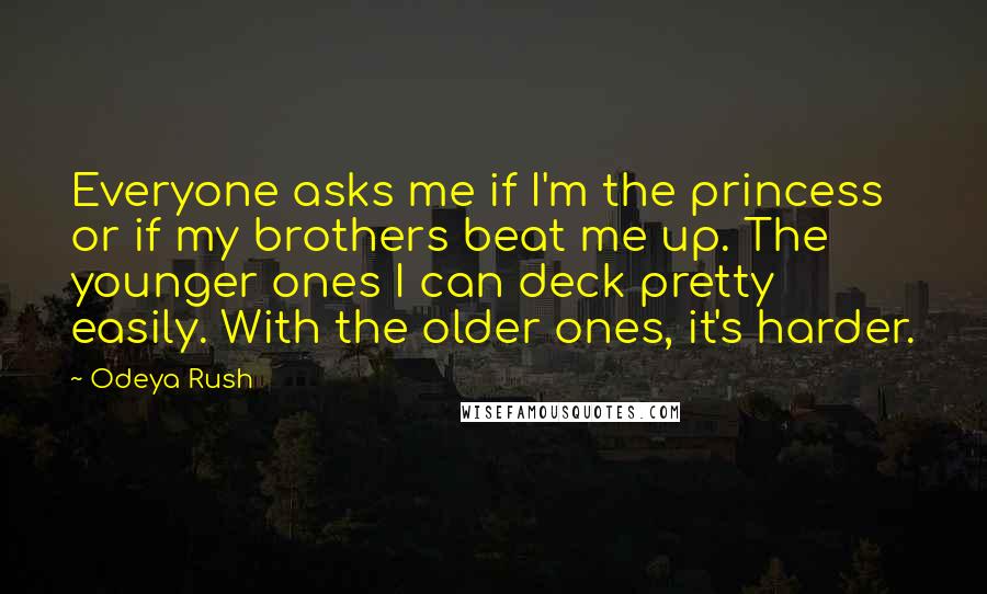 Odeya Rush Quotes: Everyone asks me if I'm the princess or if my brothers beat me up. The younger ones I can deck pretty easily. With the older ones, it's harder.