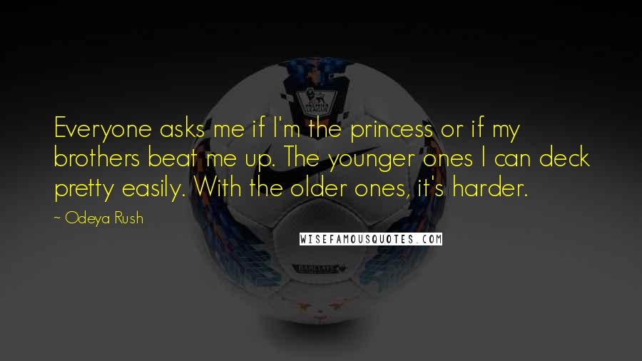 Odeya Rush Quotes: Everyone asks me if I'm the princess or if my brothers beat me up. The younger ones I can deck pretty easily. With the older ones, it's harder.