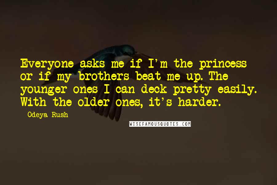 Odeya Rush Quotes: Everyone asks me if I'm the princess or if my brothers beat me up. The younger ones I can deck pretty easily. With the older ones, it's harder.