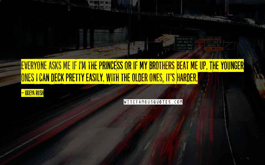 Odeya Rush Quotes: Everyone asks me if I'm the princess or if my brothers beat me up. The younger ones I can deck pretty easily. With the older ones, it's harder.