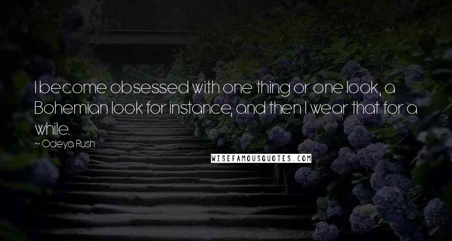 Odeya Rush Quotes: I become obsessed with one thing or one look, a Bohemian look for instance, and then I wear that for a while.