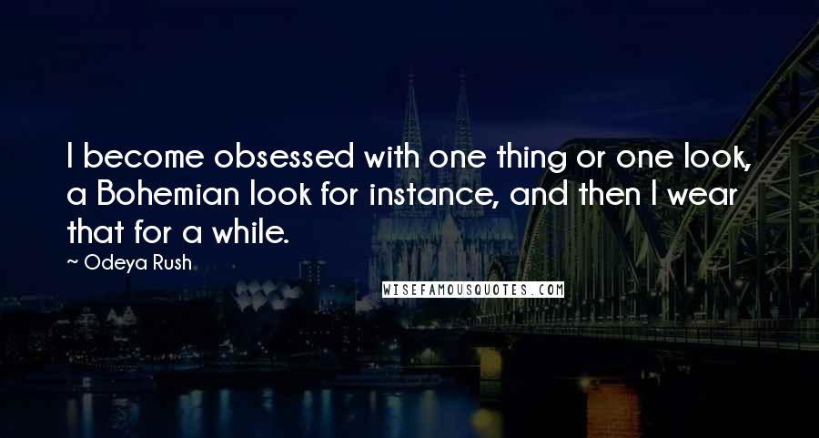 Odeya Rush Quotes: I become obsessed with one thing or one look, a Bohemian look for instance, and then I wear that for a while.