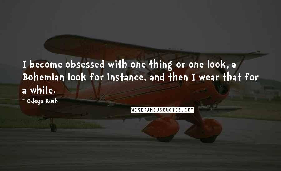 Odeya Rush Quotes: I become obsessed with one thing or one look, a Bohemian look for instance, and then I wear that for a while.