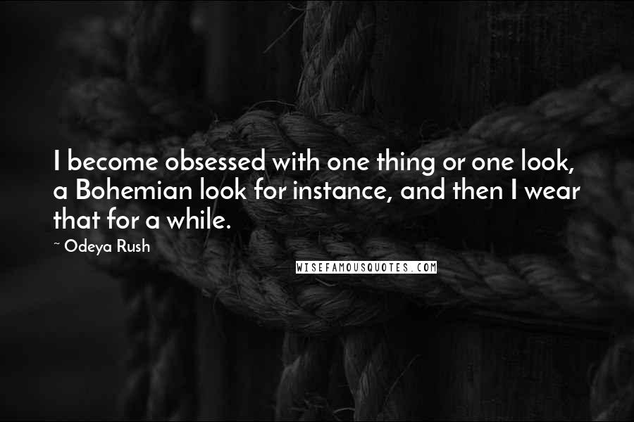 Odeya Rush Quotes: I become obsessed with one thing or one look, a Bohemian look for instance, and then I wear that for a while.