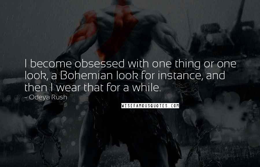 Odeya Rush Quotes: I become obsessed with one thing or one look, a Bohemian look for instance, and then I wear that for a while.