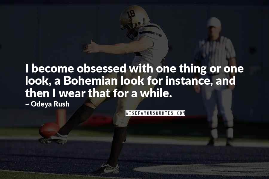 Odeya Rush Quotes: I become obsessed with one thing or one look, a Bohemian look for instance, and then I wear that for a while.