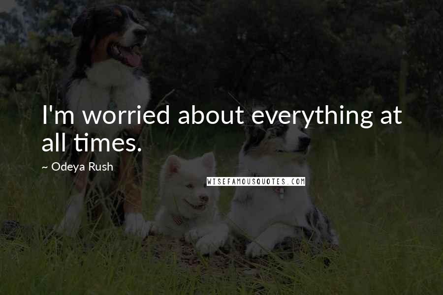 Odeya Rush Quotes: I'm worried about everything at all times.