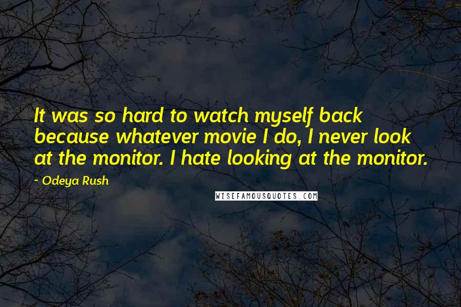 Odeya Rush Quotes: It was so hard to watch myself back because whatever movie I do, I never look at the monitor. I hate looking at the monitor.