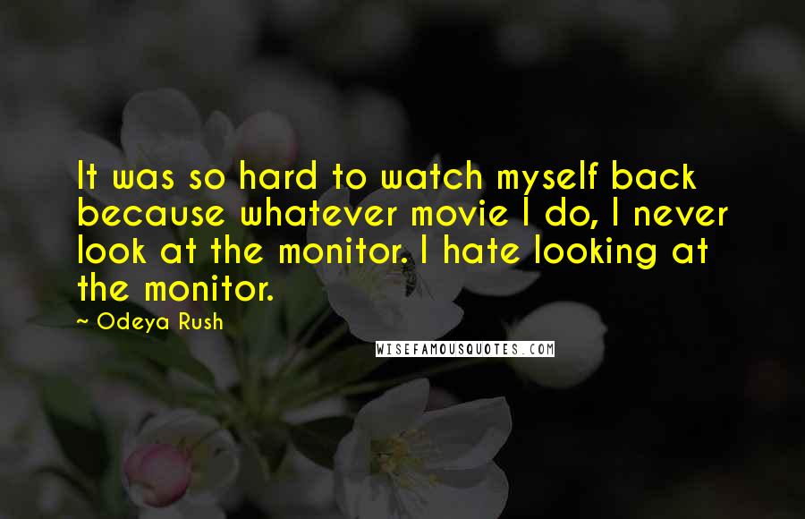 Odeya Rush Quotes: It was so hard to watch myself back because whatever movie I do, I never look at the monitor. I hate looking at the monitor.