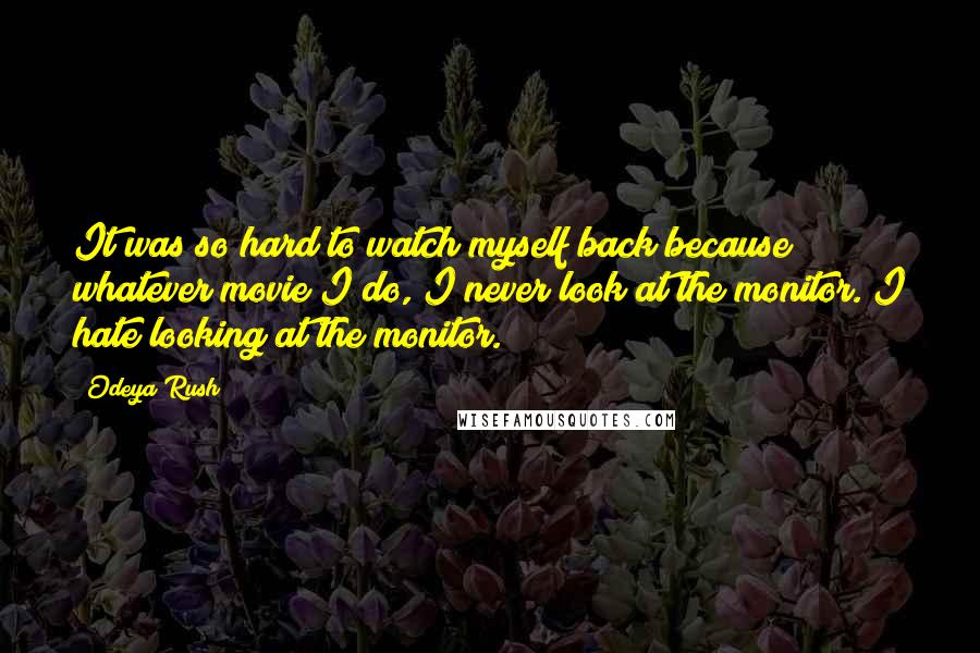 Odeya Rush Quotes: It was so hard to watch myself back because whatever movie I do, I never look at the monitor. I hate looking at the monitor.