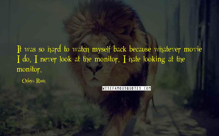 Odeya Rush Quotes: It was so hard to watch myself back because whatever movie I do, I never look at the monitor. I hate looking at the monitor.