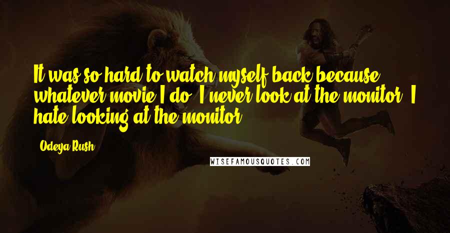 Odeya Rush Quotes: It was so hard to watch myself back because whatever movie I do, I never look at the monitor. I hate looking at the monitor.