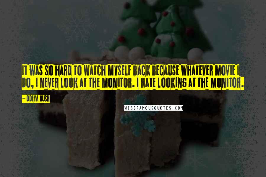 Odeya Rush Quotes: It was so hard to watch myself back because whatever movie I do, I never look at the monitor. I hate looking at the monitor.