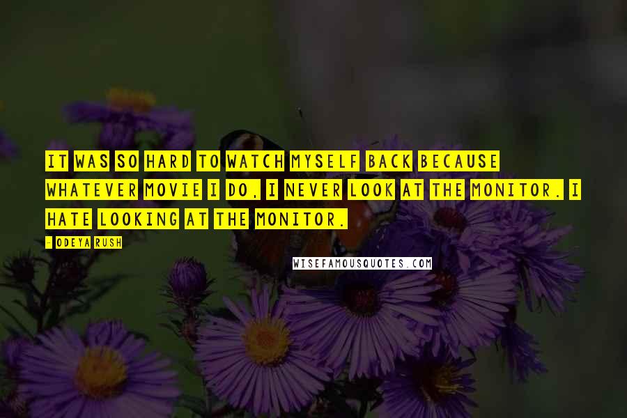 Odeya Rush Quotes: It was so hard to watch myself back because whatever movie I do, I never look at the monitor. I hate looking at the monitor.