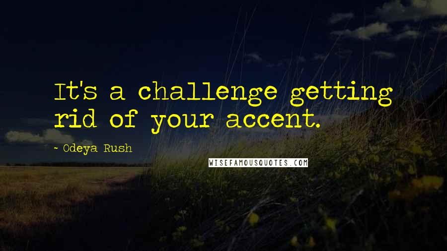 Odeya Rush Quotes: It's a challenge getting rid of your accent.