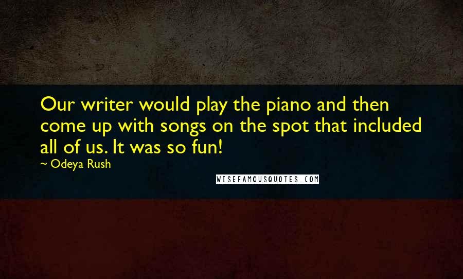 Odeya Rush Quotes: Our writer would play the piano and then come up with songs on the spot that included all of us. It was so fun!