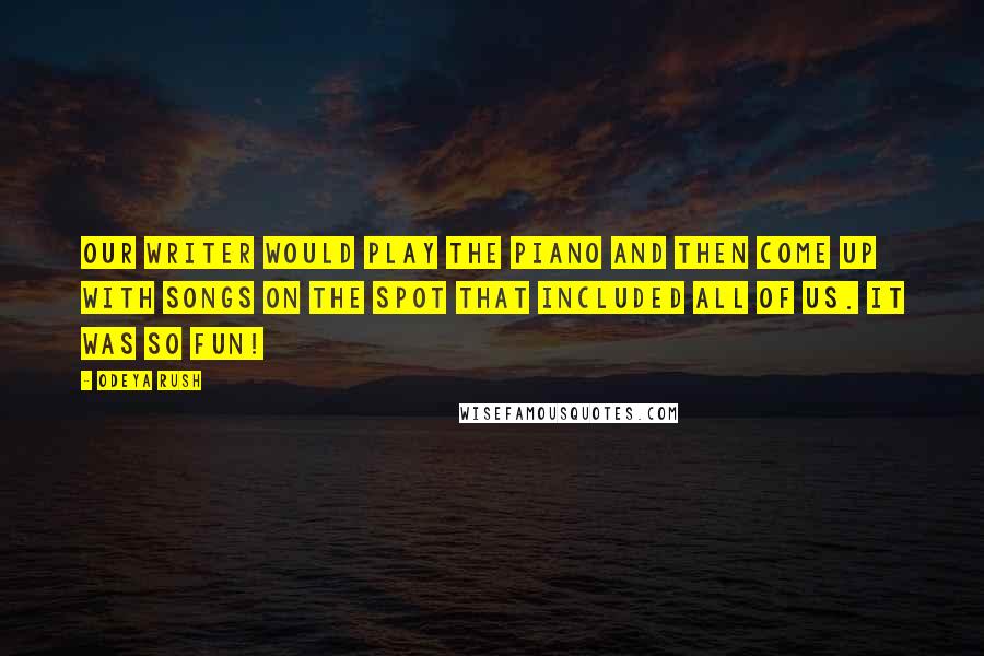 Odeya Rush Quotes: Our writer would play the piano and then come up with songs on the spot that included all of us. It was so fun!
