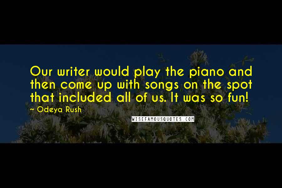 Odeya Rush Quotes: Our writer would play the piano and then come up with songs on the spot that included all of us. It was so fun!