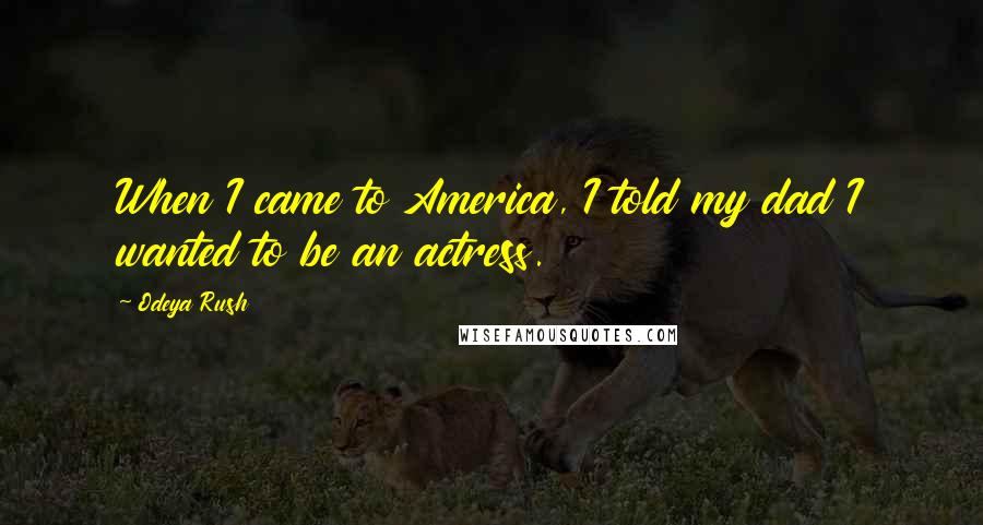 Odeya Rush Quotes: When I came to America, I told my dad I wanted to be an actress.