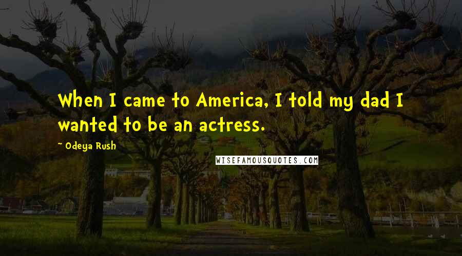 Odeya Rush Quotes: When I came to America, I told my dad I wanted to be an actress.