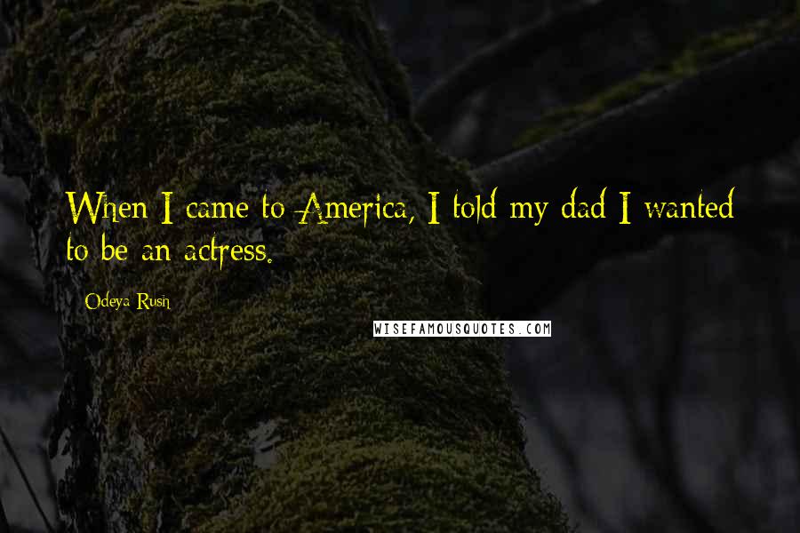 Odeya Rush Quotes: When I came to America, I told my dad I wanted to be an actress.