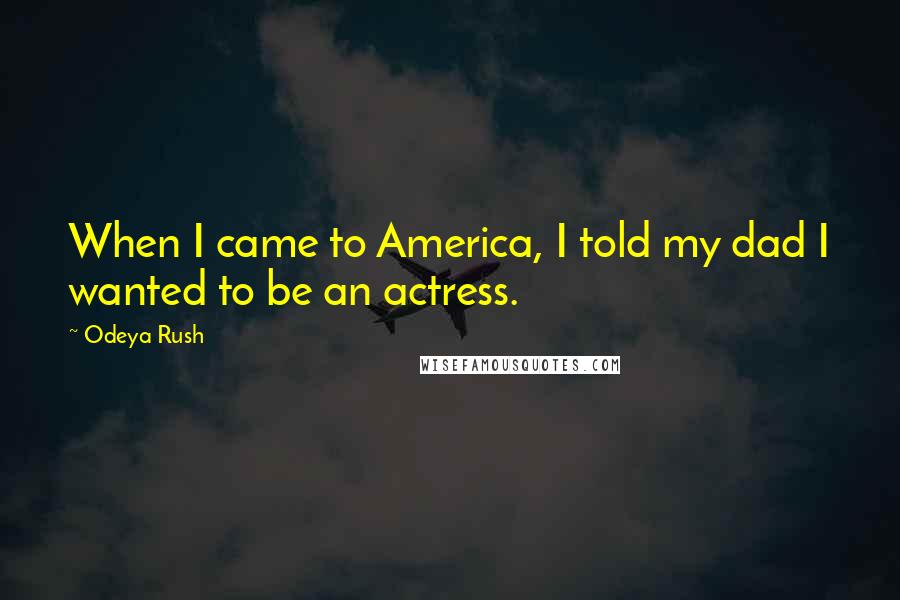Odeya Rush Quotes: When I came to America, I told my dad I wanted to be an actress.