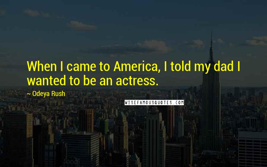 Odeya Rush Quotes: When I came to America, I told my dad I wanted to be an actress.