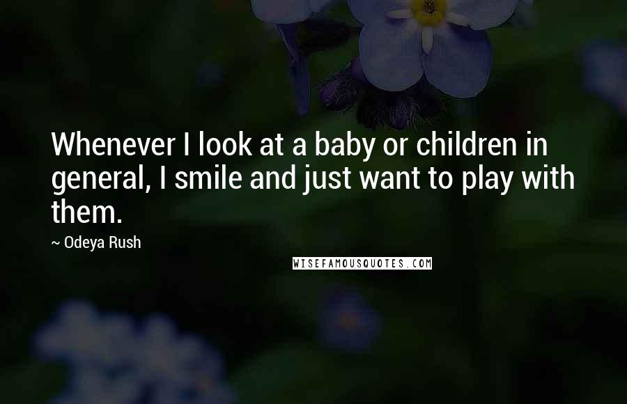 Odeya Rush Quotes: Whenever I look at a baby or children in general, I smile and just want to play with them.