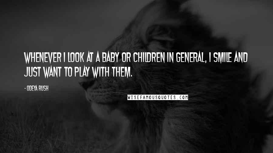 Odeya Rush Quotes: Whenever I look at a baby or children in general, I smile and just want to play with them.