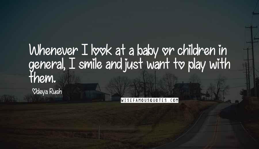 Odeya Rush Quotes: Whenever I look at a baby or children in general, I smile and just want to play with them.