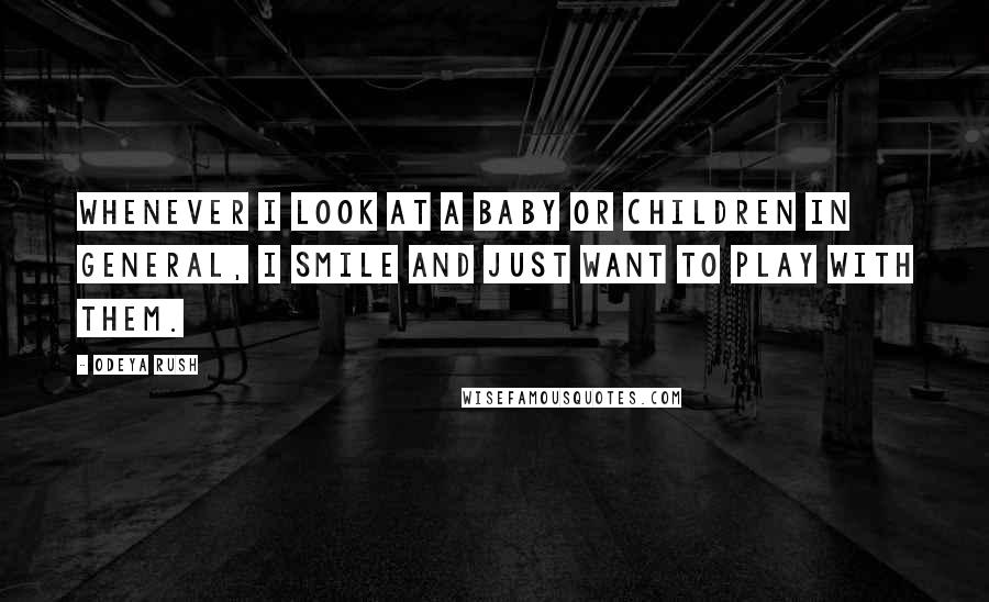 Odeya Rush Quotes: Whenever I look at a baby or children in general, I smile and just want to play with them.