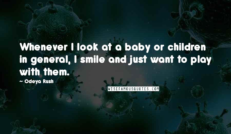 Odeya Rush Quotes: Whenever I look at a baby or children in general, I smile and just want to play with them.